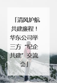 清风护航共建廉程！华东公司举三方“纪企共建”交流会