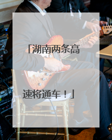 湖南两条高速将通车！