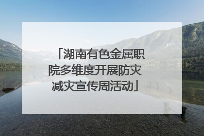 湖南有色金属职院多维度开展防灾减灾宣传周活动