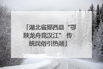 湖北省郧西县“鄂陕龙舟竞汉江” 传统民俗引热潮