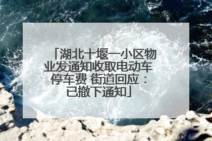 湖北十堰一小区物业发通知收取电动车停车费 街道回应：已撤下通知
