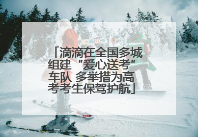 滴滴在全国多城组建“爱心送考”车队 多举措为高考考生保驾护航