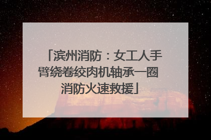 滨州消防：女工人手臂绕卷绞肉机轴承一圈 消防火速救援