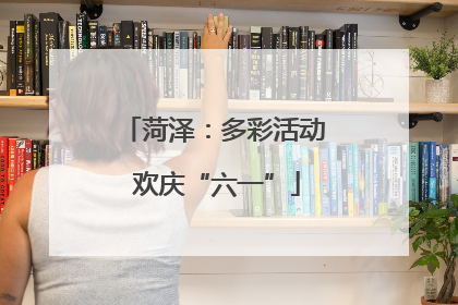 菏泽：多彩活动 欢庆“六一”