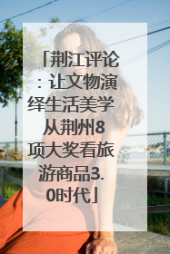 荆江评论：让文物演绎生活美学 从荆州8项大奖看旅游商品3.0时代