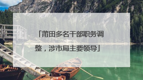莆田多名干部职务调整，涉市局主要领导