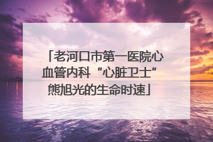 老河口市第一医院心血管内科“心脏卫士”熊旭光的生命时速