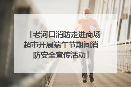 老河口消防走进商场超市开展端午节期间消防安全宣传活动