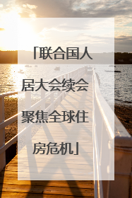 联合国人居大会续会聚焦全球住房危机