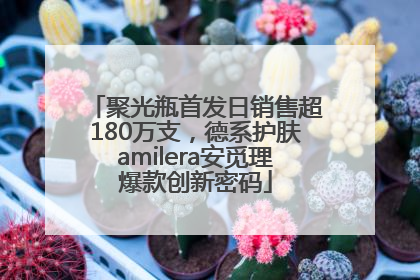 聚光瓶首发日销售超180万支，德系护肤amilera安觅理爆款创新密码
