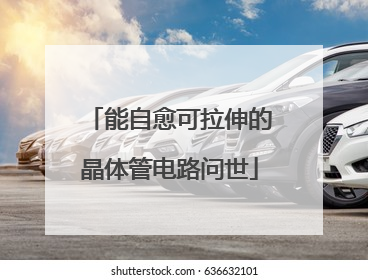 能自愈可拉伸的晶体管电路问世