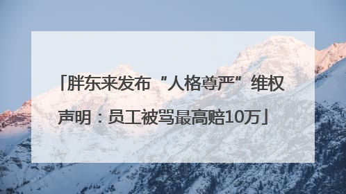 胖东来发布“人格尊严”维权声明：员工被骂最高赔10万