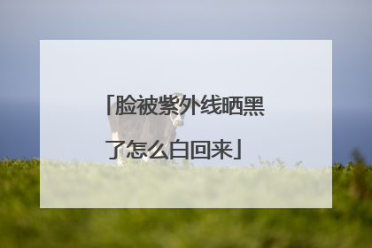 脸被紫外线晒黑了怎么白回来