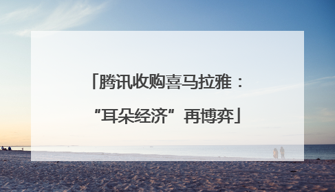 腾讯收购喜马拉雅：“耳朵经济”再博弈