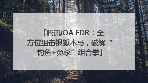腾讯iOA EDR：全方位狙击银狐木马，破解“钓鱼+免杀”组合拳