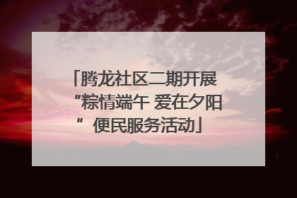 腾龙社区二期开展 “粽情端午 爱在夕阳”便民服务活动