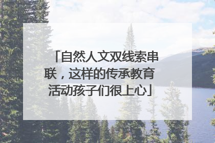 自然人文双线索串联，这样的传承教育活动孩子们很上心