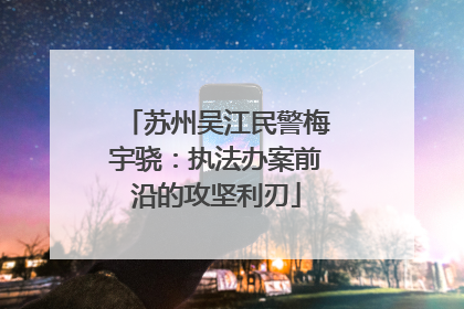 苏州吴江民警梅宇骁：执法办案前沿的攻坚利刃