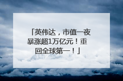 英伟达，市值一夜暴涨超1万亿元！重回全球第一！