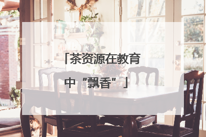 茶资源在教育中“飘香”