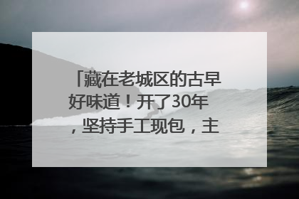 藏在老城区的古早好味道！开了30年，坚持手工现包，主打一个新鲜