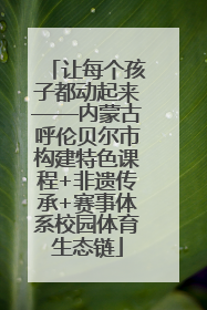 让每个孩子都动起来——内蒙古呼伦贝尔市构建特色课程+非遗传承+赛事体系校园体育生态链