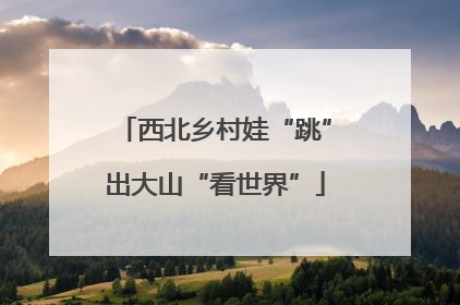 西北乡村娃“跳”出大山“看世界”