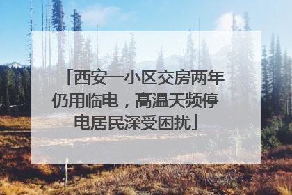 西安一小区交房两年仍用临电，高温天频停电居民深受困扰