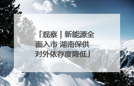 观察｜新能源全面入市 湖南保供对外依存度降低