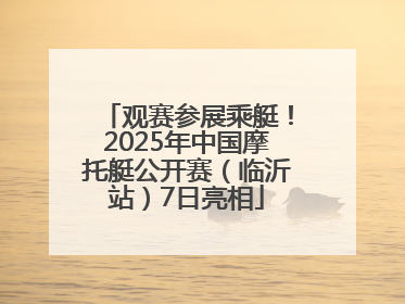 观赛参展乘艇！2025年中国摩托艇公开赛（临沂站）7日亮相
