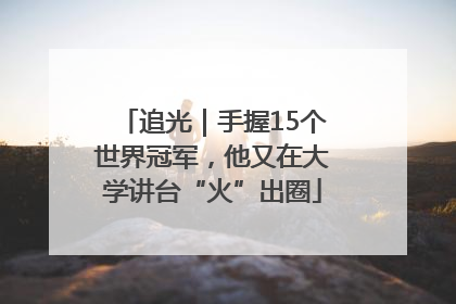 追光｜手握15个世界冠军，他又在大学讲台“火”出圈