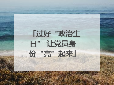 过好“政治生日” 让党员身份“亮”起来
