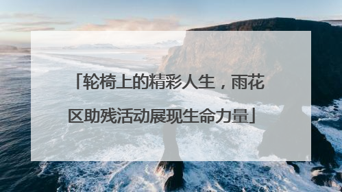 轮椅上的精彩人生，雨花区助残活动展现生命力量