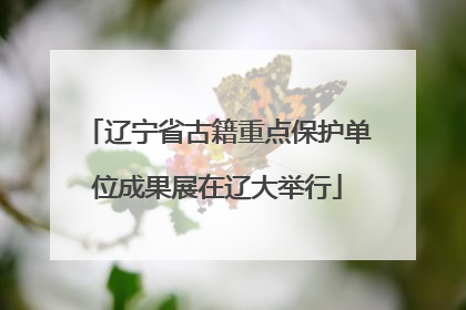 辽宁省古籍重点保护单位成果展在辽大举行