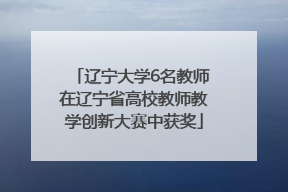 辽宁大学6名教师在辽宁省高校教师教学创新大赛中获奖