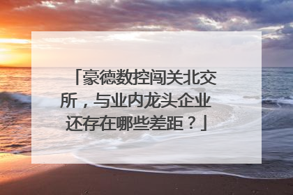 豪德数控闯关北交所，与业内龙头企业还存在哪些差距？