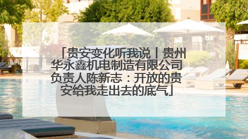 贵安变化听我说丨贵州华永鑫机电制造有限公司负责人陈新志：开放的贵安给我走出去的底气