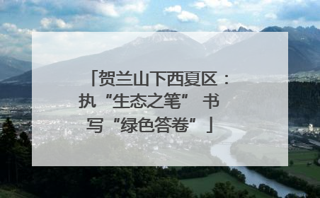 贺兰山下西夏区：执“生态之笔” 书写“绿色答卷”