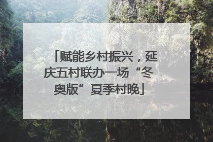 赋能乡村振兴，延庆五村联办一场“冬奥版”夏季村晚