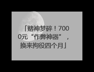 赌神梦碎！7000元“作弊神器”，换来拘役四个月