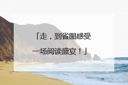 走，到省图感受一场阅读盛宴！