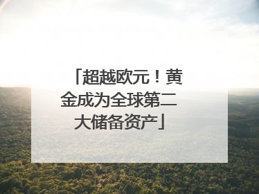 超越欧元！黄金成为全球第二大储备资产