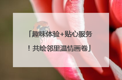 趣味体验+贴心服务！共绘邻里温情画卷