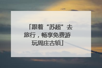 跟着“苏超”去旅行，畅享免费游玩周庄古镇