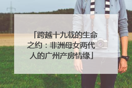 跨越十九载的生命之约：非洲母女两代人的广州产房情缘