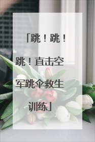 跳！跳！跳！直击空军跳伞救生训练