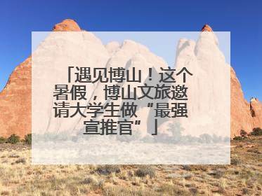 遇见博山！这个暑假，博山文旅邀请大学生做“最强宣推官”