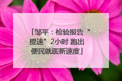邹平：检验报告“提速”2小时 跑出便民就医新速度
