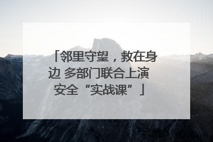 邻里守望，救在身边 多部门联合上演安全“实战课”