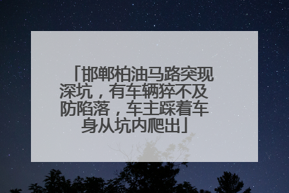 邯郸柏油马路突现深坑，有车辆猝不及防陷落，车主踩着车身从坑内爬出